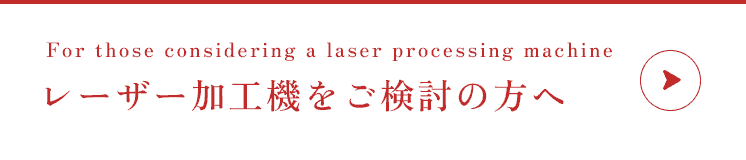 For those considering a laser processing machine レーザー加工機をご検討の方へ